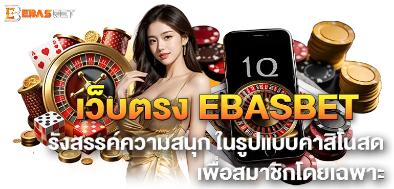 เว็บตรง EBASBET รังสรรค์ความสนุก ในรูปแบบคาสิโนสด เพื่อสมาชิกโดยเฉพาะ