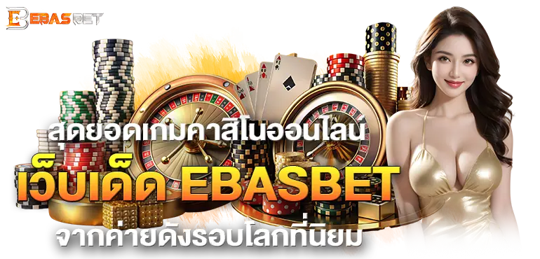 สุดยอดเกมคาสิโนออนไลน์ เว็บเด็ด EBASBET จากค่ายดังรอบโลกที่นิยม
