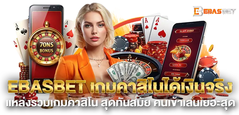 EBASBET เกมคาสิโนได้เงินจริง แหล่งรวมเกมคาสิโน สุดทันสมัย คนเข้าเล่นเยอะสุด