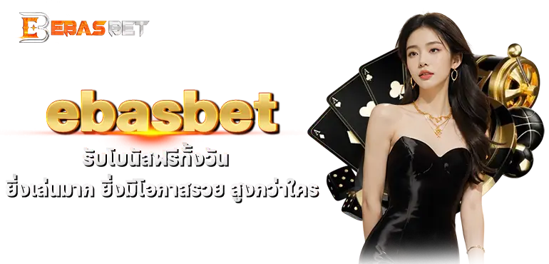 ebasbet รับโบนัสฟรีทั้งวัน ยิ่งเล่นมาก ยิ่งมีโอกาสรวย สูงกว่าใคร