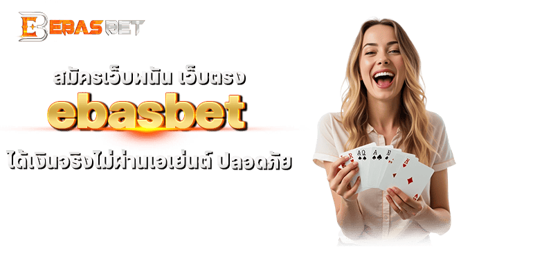 สมัครเว็บพนัน เว็บตรง ebasbet ได้เงินจริงไม่ผ่านเอเย่นต์ ปลอดภัย
