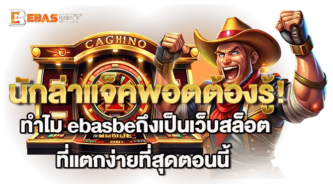 นักล่าแจ็คพอตต้องรู้! ทำไม ebasbeถึงเป็นเว็บสล็อตที่แตกง่ายที่สุดตอนนี้